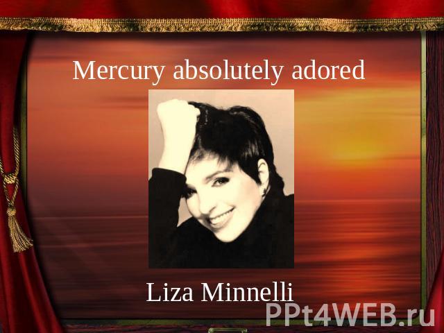 Mercury absolutely adored Liza Minnelli