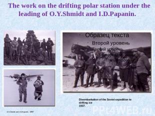The work on the drifting polar station under the leading of O.Y.Shmidt and I.D.P