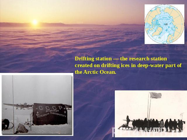 Drifting station — the research station created on drifting ices in deep-water part of the Arctic Ocean.
