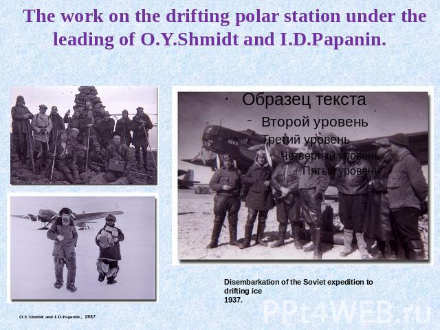 The work on the drifting polar station under the leading of O.Y.Shmidt and I.D.Papanin. O.Y.Shmidt and I.D.Papanin , 1937 Disembarkation of the Soviet expedition to drifting ice 1937.