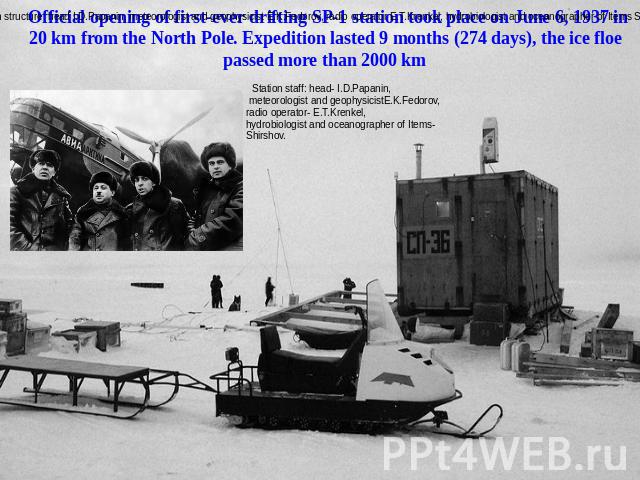 Official opening of first-ever drifting SP-1 station took place on June 6, 1937 in 20 km from the North Pole. Expedition lasted 9 months (274 days), the ice floe passed more than 2000 km Station staff: head- I.D.Papanin, meteorologist and geophysici…