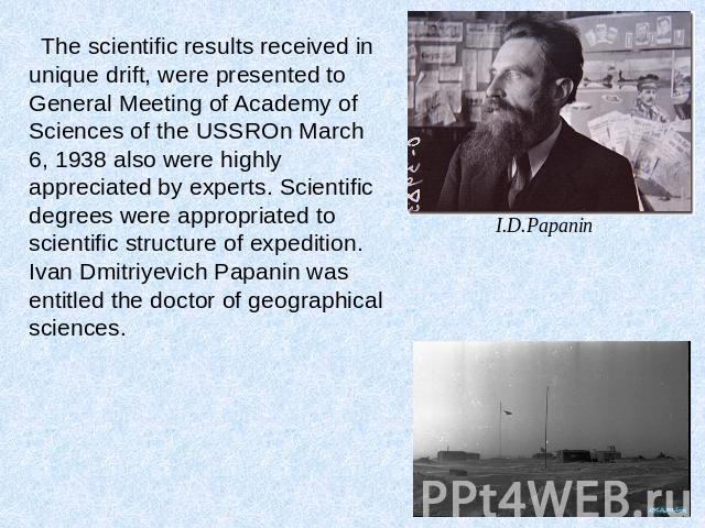 The scientific results received in unique drift, were presented to General Meeting of Academy of Sciences of the USSROn March 6, 1938 also were highly appreciated by experts. Scientific degrees were appropriated to scientific structure of expedition…