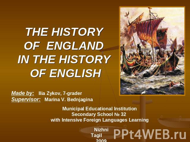 the history of england in the history of english Made by: Ilia Zykov, 7-grader Supervisor: Marina V. Bednjagina Municipal Educational Institution Secondary School № 32 with Intensive Foreign Languages Learning Nizhni Tagil2009