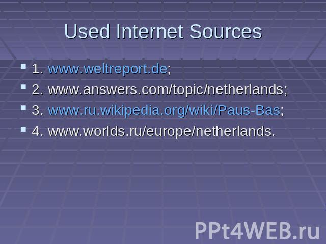 Used Internet Sources 1. www.weltreport.de; 2. www.answers.com/topic/netherlands; 3. www.ru.wikipedia.org/wiki/Paus-Bas; 4. www.worlds.ru/europe/netherlands.