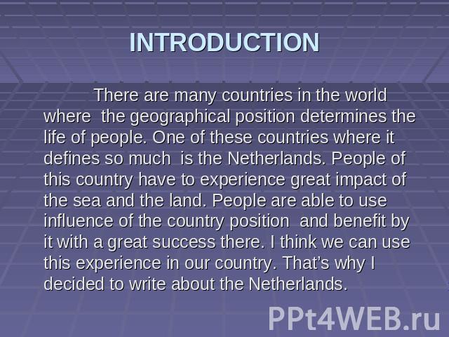 INTRODUCTION There are many countries in the world where the geographical position determines the life of people. One of these countries where it defines so much is the Netherlands. People of this country have to experience great impact of the sea a…