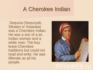 A Cherokee Indian Sequoia (Sequoyah, Sikwayi or Seqwaia) was a Cherokee Indian.