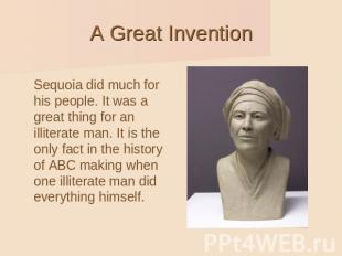 A Great Invention Sequoia did much for his people. It was a great thing for an i