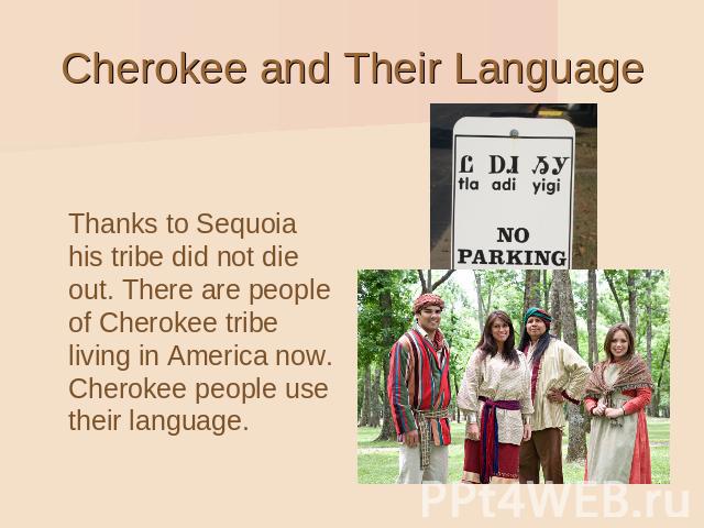Cherokee and Their Language Thanks to Sequoia his tribe did not die out. There are people of Cherokee tribe living in America now. Cherokee people use their language.