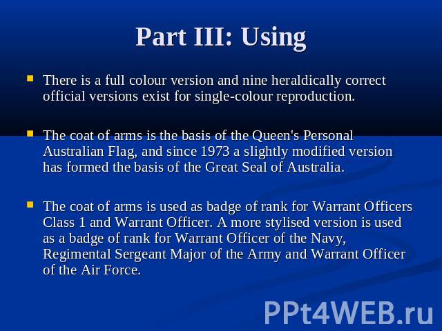 Part III: Using There is a full colour version and nine heraldically correct official versions exist for single-colour reproduction.The coat of arms is the basis of the Queen's Personal Australian Flag, and since 1973 a slightly modified version has…