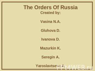 The Orders Of RussiaCreated by:Vasina N.A.Gluhova D.Ivanova D.Mazurkin K.Seregin