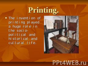 Printing.The invention of printing played a huge role in the socio-political and