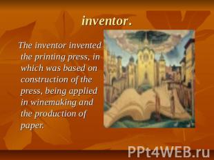 inventor. The inventor invented the printing press, in which was based on constr