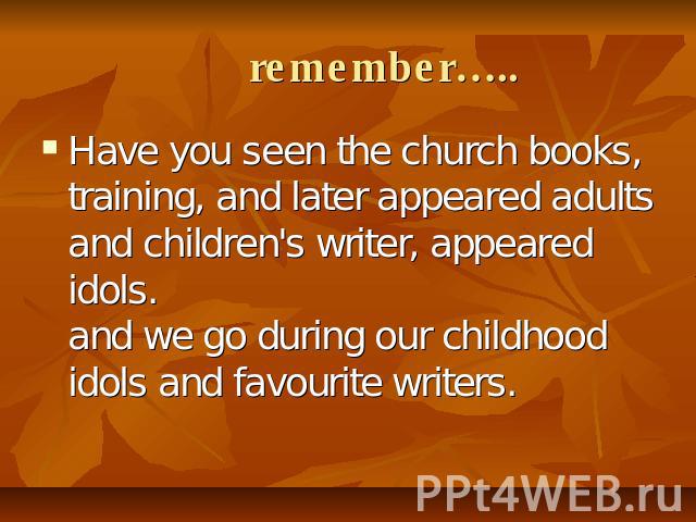 remember….. Have you seen the church books, training, and later appeared adults and children's writer, appeared idols. and we go during our childhood idols and favourite writers.