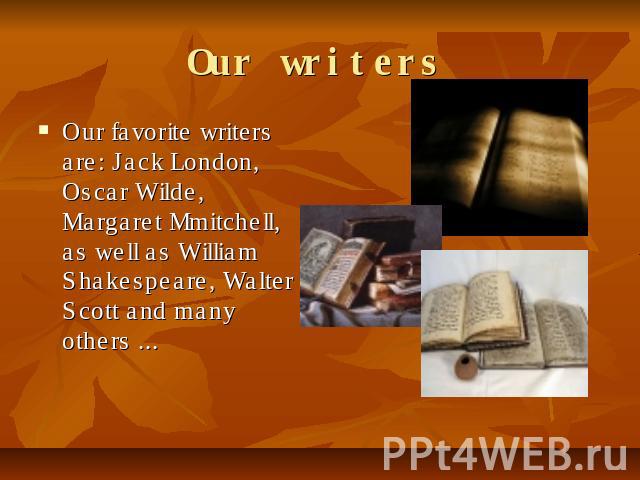 Our writers Our favorite writers are: Jack London, Oscar Wilde, Margaret Mmitchell, as well as William Shakespeare, Walter Scott and many others ...