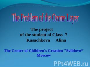 The Problem of the Ozone Layer The project of the student of Class 7 Kasachkova
