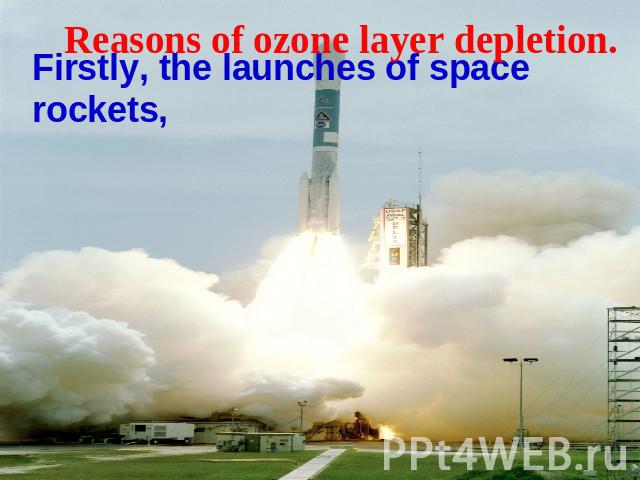 Reasons of ozone layer depletion. Firstly, the launches of space rockets,