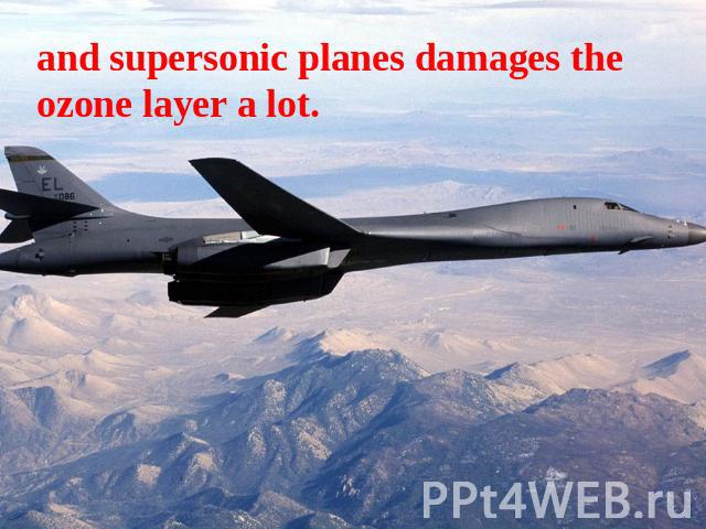 and supersonic planes damages the ozone layer a lot.