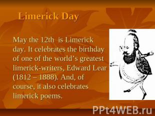 Limerick Day May the 12th is Limerick day. It celebrates the birthday of one of