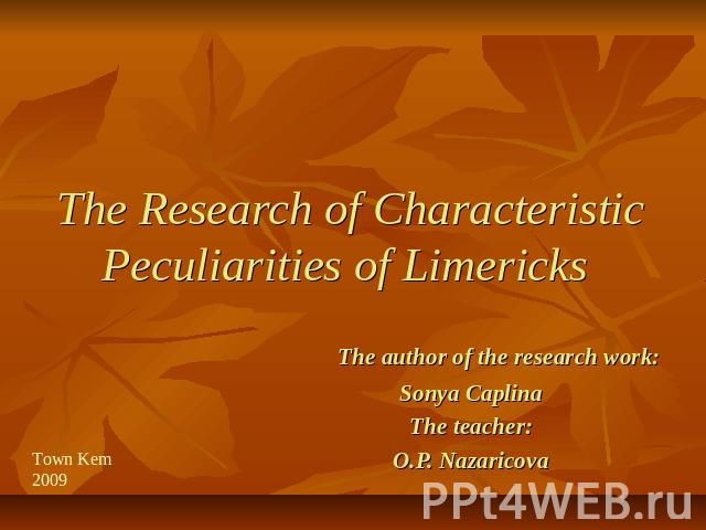 The Research of Characteristic Peculiarities of Limericks The author of the research work:Sonya CaplinaThe teacher:O.P. Nazaricova