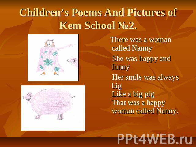 Children’s Poems And Pictures of Kem School №2. There was a woman called Nanny She was happy and funny Her smile was always big Like a big pig That was a happy woman called Nanny.