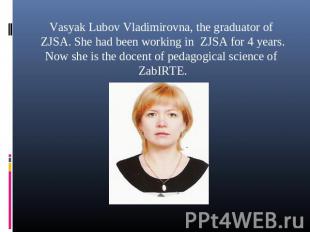 Vasyak Lubov Vladimirovna, the graduator of ZJSA. She had been working in ZJSA f
