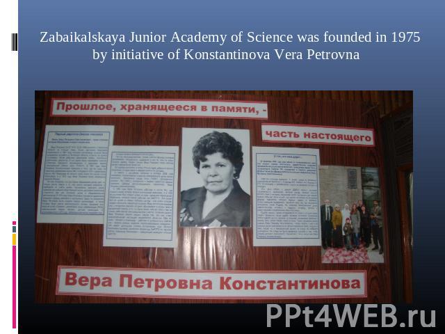 Zabaikalskaya Junior Academy of Science was founded in 1975 by initiative of Konstantinova Vera Petrovna