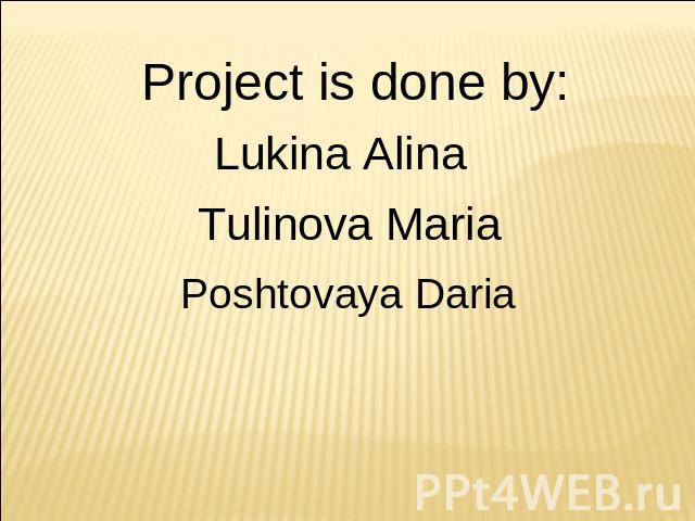 Project is done by: Lukina Alina Tulinova Maria Poshtovaya Daria