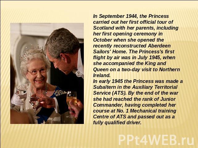 In September 1944, the Princess carried out her first official tour of Scotland with her parents, including her first opening ceremony in October when she opened the recently reconstructed Aberdeen Sailors' Home. The Princess's first flight by air w…