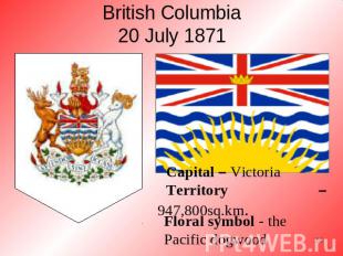 British Columbia20 July 1871 Floral symbol - the Pacific dogwood Capital – Victo