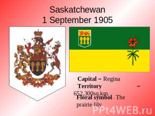Saskatchewan1 September 1905 Capital – ReginaTerritory – 652,300sq.km. Floral sy