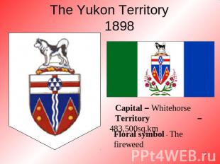 The Yukon Territory1898 Capital – WhitehorseTerritory – 483,500sq.km Floral symb