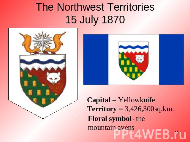 The Northwest Territories15 July 1870 Capital – YellowknifeTerritory – 3,426,300sq.km. Floral symbol - the mountain avens