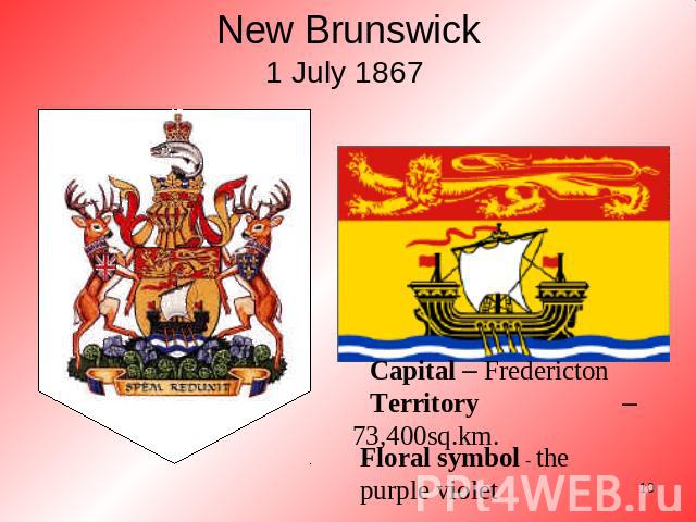 New Brunswick1 July 1867 Capital – FrederictonTerritory – 73,400sq.km. Floral symbol - the purple violet