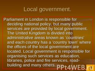 Local government. Parliament in London is responsible for deciding national poli