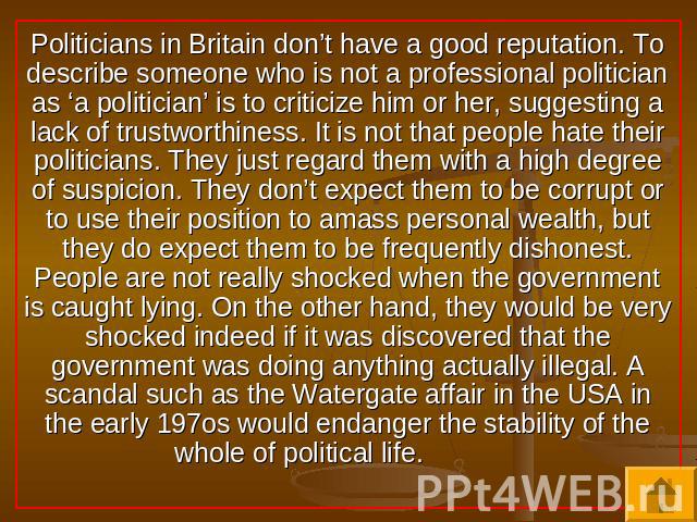Politicians in Britain don’t have a good reputation. To describe someone who is not a professional politician as ‘a politician’ is to criticize him or her, suggesting a lack of trustworthiness. It is not that people hate their politicians. They just…
