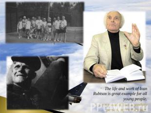 The life and work of Ivan Rubtsov is great example for all young people.I am pro