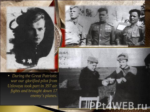 During the Great Patriotic war our glorified pilot from Uzlovaya took part in 397 air fights and brought down 17 enemy’s planes.