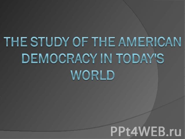 The study of the American Democracy in today's world