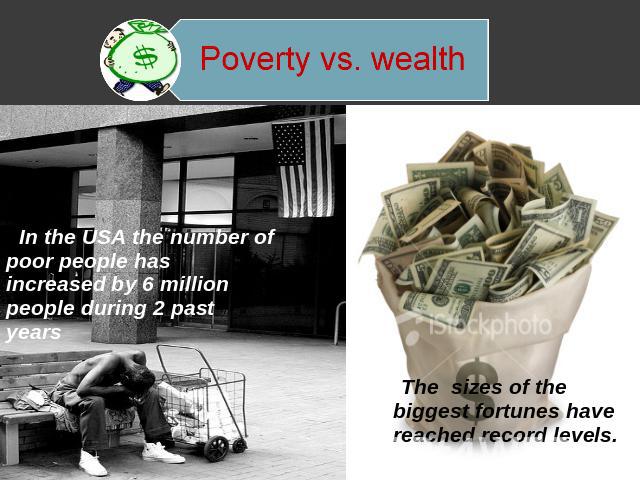 Poverty vs. wealth In the USA the number of poor people has increased by 6 million people during 2 past years The sizes of the biggest fortunes have reached record levels.