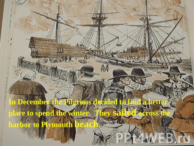 In December the Pilgrims decided to find a better place to spend the winter. They sailed across the harbor to Plymouth beach.