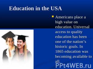 Education in the USA Americans place a high value on education. Universal access