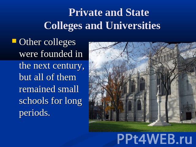 Private and State Colleges and Universities Other colleges were founded in the next century, but all of them remained small schools for long periods.