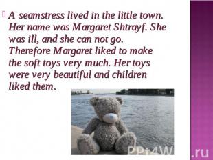 A seamstress lived in the little town. Her name was Margaret Shtrayf. She was il