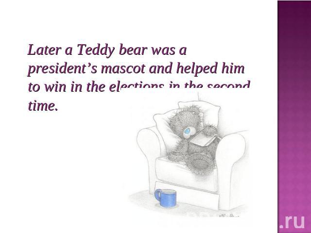 Later a Teddy bear was a president’s mascot and helped him to win in the elections in the second time.