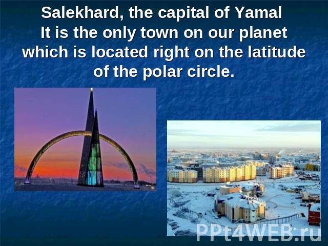 Salekhard, the capital of Yamal It is the only town on our planet which is located right on the latitude of the polar circle.