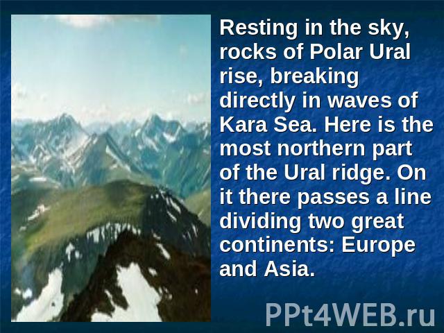 Resting in the sky, rocks of Polar Ural rise, breaking directly in waves of Kara Sea. Here is the most northern part of the Ural ridge. On it there passes a line dividing two great continents: Europe and Asia.