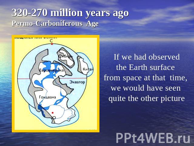 320-270 million years agoPermo-Carboniferous Age If we had observedthe Earth surface from space at that time, we would have seen quite the other picture