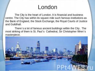 The City is the heart of London. It is financial and business centre. The City h
