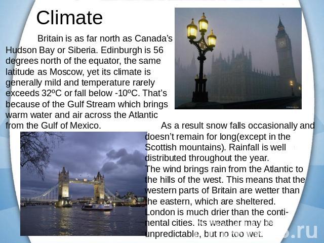 Britain is as far north as Canada’s Hudson Bay or Siberia. Edinburgh is 56 degrees north of the equator, the same latitude as Moscow, yet its climate is generally mild and temperature rarely exceeds 32ºC or fall below -10ºC. That’s because of the Gu…