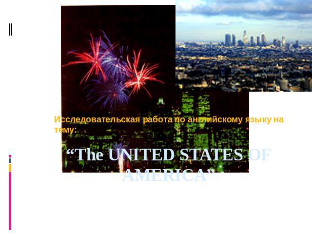 Исследовательская работа по английскому языку на тему: “The UNITED STATES OF AMERICA”